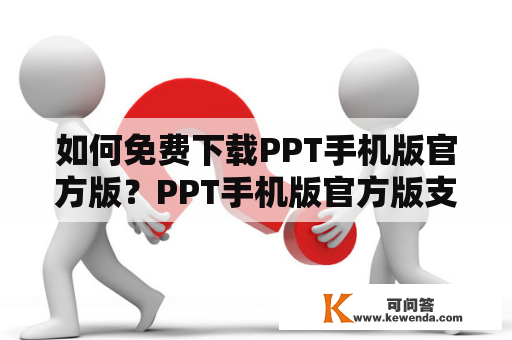 如何免费下载PPT手机版官方版？PPT手机版官方版支持苹果手机吗？