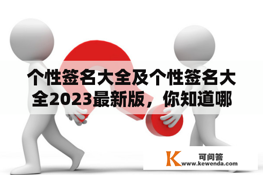 个性签名大全及个性签名大全2023最新版，你知道哪些有趣的个性签名？