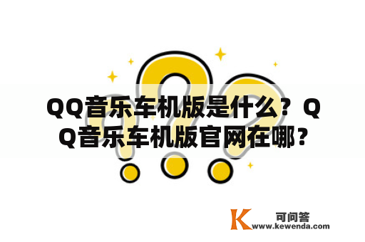 QQ音乐车机版是什么？QQ音乐车机版官网在哪？