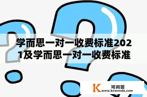 学而思一对一收费标准2021及学而思一对一收费标准2021高中，收费标准如何？