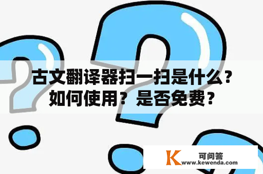 古文翻译器扫一扫是什么？如何使用？是否免费？