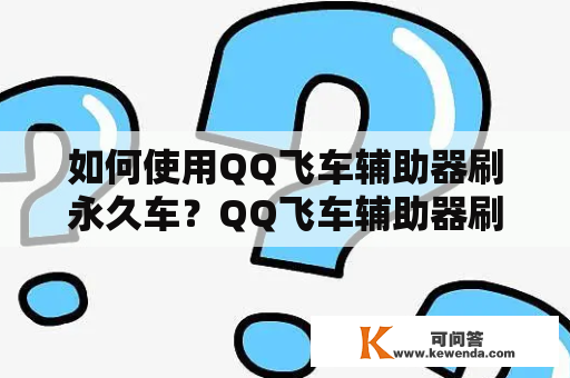 如何使用QQ飞车辅助器刷永久车？QQ飞车辅助器刷永久车手机版怎么操作？