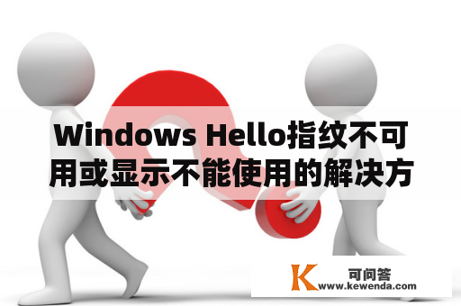Windows Hello指纹不可用或显示不能使用的解决方法是什么？