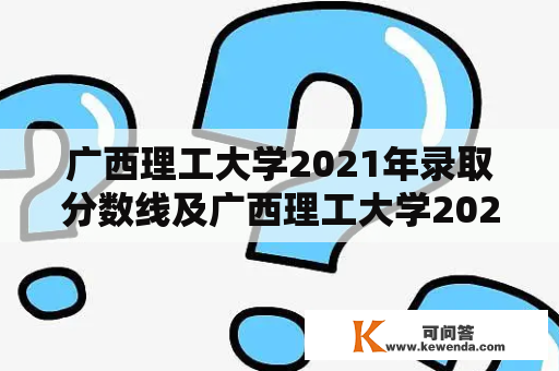 广西理工大学2021年录取分数线及广西理工大学2021年录取分数线是多少？