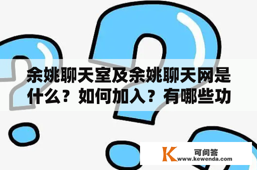 余姚聊天室及余姚聊天网是什么？如何加入？有哪些功能？安全性如何？