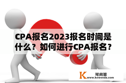 CPA报名2023报名时间是什么？如何进行CPA报名？