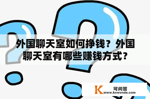 外国聊天室如何挣钱？外国聊天室有哪些赚钱方式？