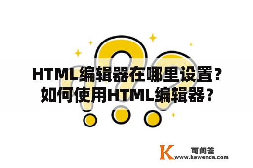 HTML编辑器在哪里设置？如何使用HTML编辑器？