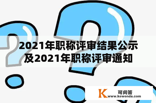 2021年职称评审结果公示及2021年职称评审通知