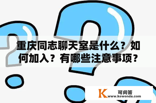 重庆同志聊天室是什么？如何加入？有哪些注意事项？