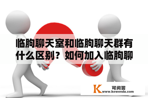 临朐聊天室和临朐聊天群有什么区别？如何加入临朐聊天室或聊天群？临朐聊天室和聊天群的使用注意事项是什么？