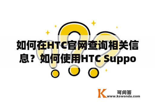 如何在HTC官网查询相关信息？如何使用HTC Support查询问题解决方案？