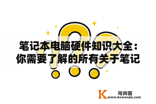 笔记本电脑硬件知识大全：你需要了解的所有关于笔记本电脑硬件的知识