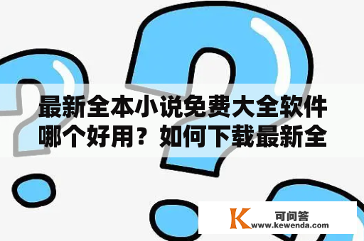 最新全本小说免费大全软件哪个好用？如何下载最新全本小说免费大全软件？