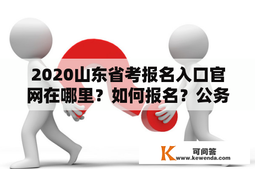 2020山东省考报名入口官网在哪里？如何报名？公务员有哪些要求？