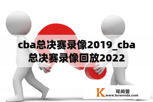 cba总决赛录像2019_cba总决赛录像回放2022