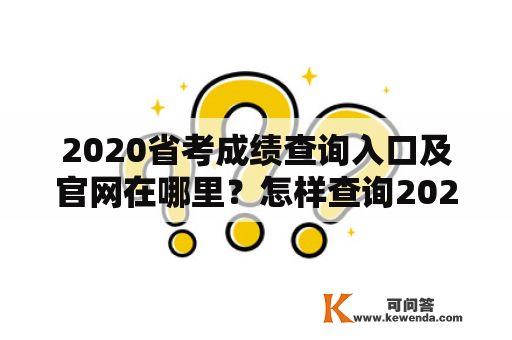 2020省考成绩查询入口及官网在哪里？怎样查询2020省考成绩？