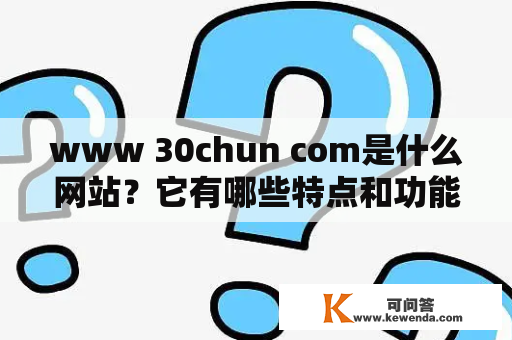 www 30chun com是什么网站？它有哪些特点和功能？