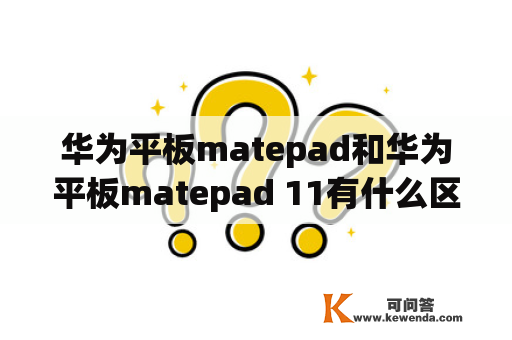 华为平板matepad和华为平板matepad 11有什么区别？