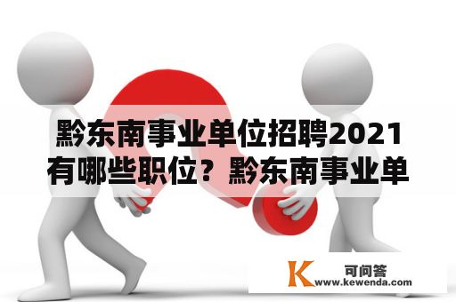 黔东南事业单位招聘2021有哪些职位？黔东南事业单位招聘2021职位表在哪里可以查看？