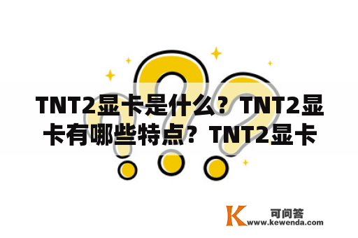 TNT2显卡是什么？TNT2显卡有哪些特点？TNT2显卡的性能如何？如何选择TNT2显卡？