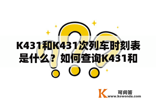 K431和K431次列车时刻表是什么？如何查询K431和K431次列车时刻表？K431和K431次列车的票价是多少？如何购买K431和K431次列车的车票？K431和K431次列车的行车路线是什么？