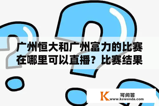 广州恒大和广州富力的比赛在哪里可以直播？比赛结果如何？