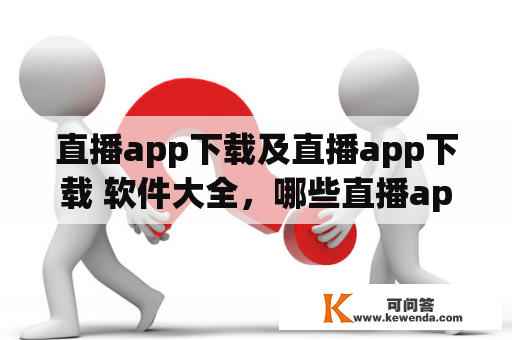 直播app下载及直播app下载 软件大全，哪些直播app值得下载？