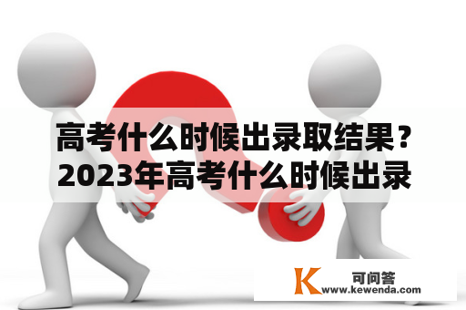 高考什么时候出录取结果？2023年高考什么时候出录取结果？