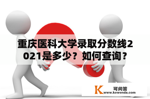 重庆医科大学录取分数线2021是多少？如何查询？