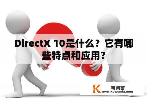 DirectX 10是什么？它有哪些特点和应用？