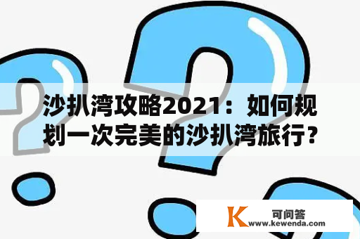 沙扒湾攻略2021：如何规划一次完美的沙扒湾旅行？