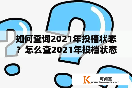 如何查询2021年投档状态？怎么查2021年投档状态？