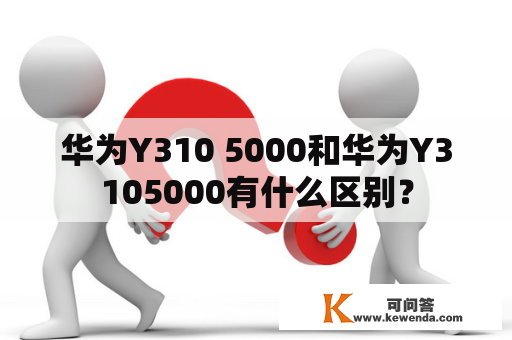 华为Y310 5000和华为Y3105000有什么区别？