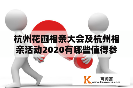 杭州花圃相亲大会及杭州相亲活动2020有哪些值得参加的活动？