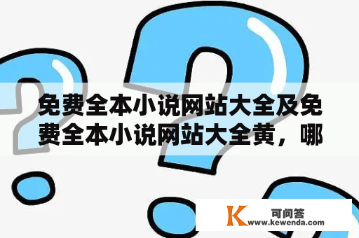 免费全本小说网站大全及免费全本小说网站大全黄，哪些网站可以提供免费全本小说阅读？