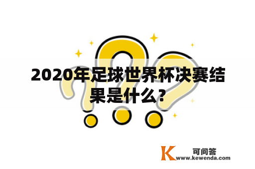 2020年足球世界杯决赛结果是什么？