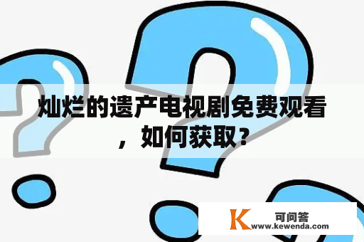 灿烂的遗产电视剧免费观看，如何获取？