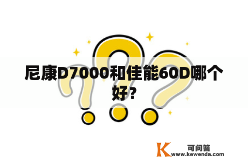 尼康D7000和佳能60D哪个好？