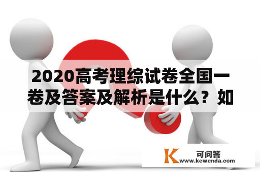 2020高考理综试卷全国一卷及答案及解析是什么？如何获取？有哪些值得注意的地方？