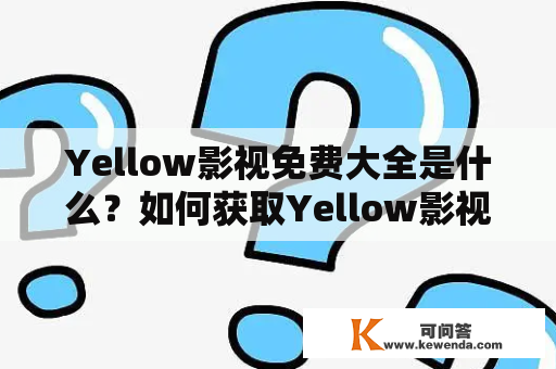 Yellow影视免费大全是什么？如何获取Yellow影视免费资源？