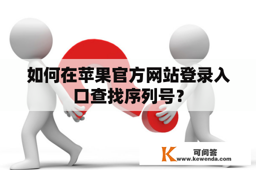 如何在苹果官方网站登录入口查找序列号？