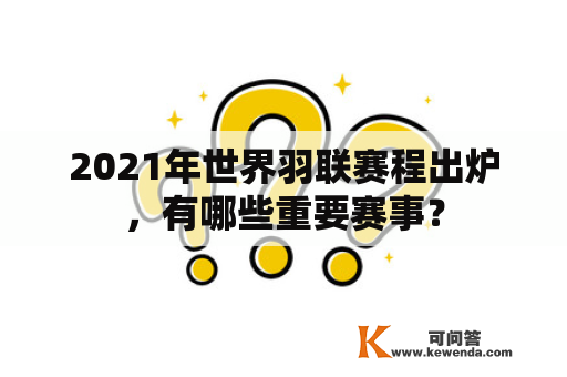 2021年世界羽联赛程出炉，有哪些重要赛事？