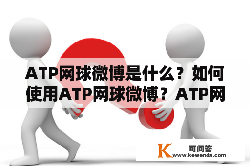 ATP网球微博是什么？如何使用ATP网球微博？ATP网球微博有哪些功能？