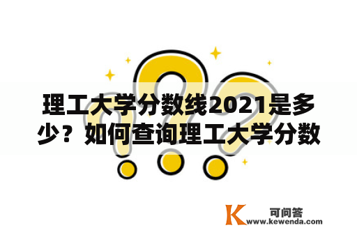 理工大学分数线2021是多少？如何查询理工大学分数线2021？