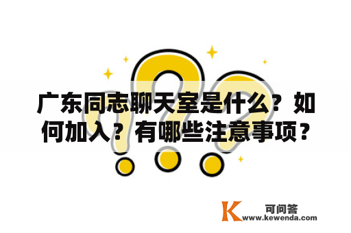 广东同志聊天室是什么？如何加入？有哪些注意事项？