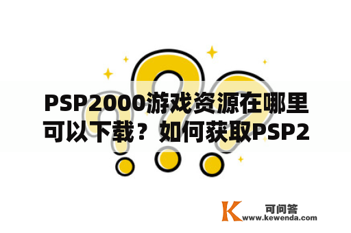 PSP2000游戏资源在哪里可以下载？如何获取PSP2000游戏？