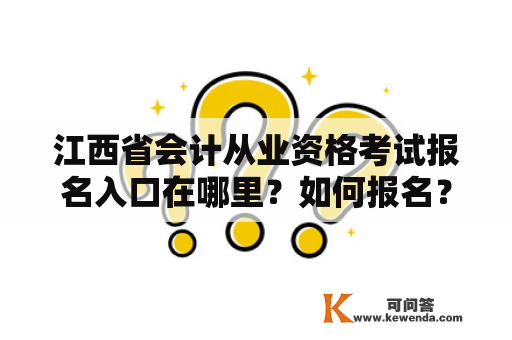 江西省会计从业资格考试报名入口在哪里？如何报名？江西省会计从业资格考试报名入口官网是什么？