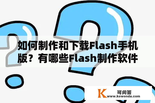 如何制作和下载Flash手机版？有哪些Flash制作软件适用于手机版？