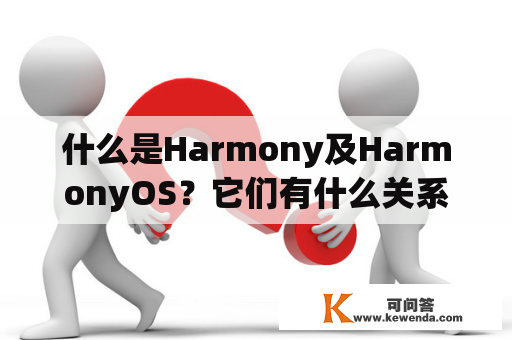 什么是Harmony及HarmonyOS？它们有什么关系？